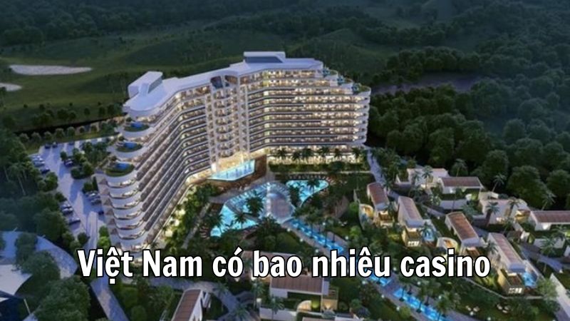 Việt Nam có bao nhiêu sòng bạc? Giới thiệu các sòng bạc nổi tiếng