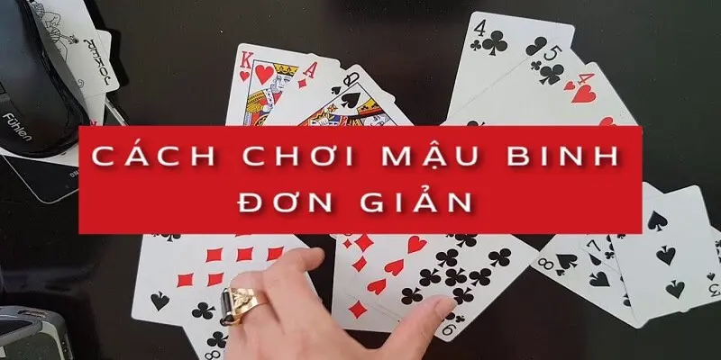 Cách chơi Mau Binh đơn giản nhất, chắc chắn giành chiến thắng cho game thủ