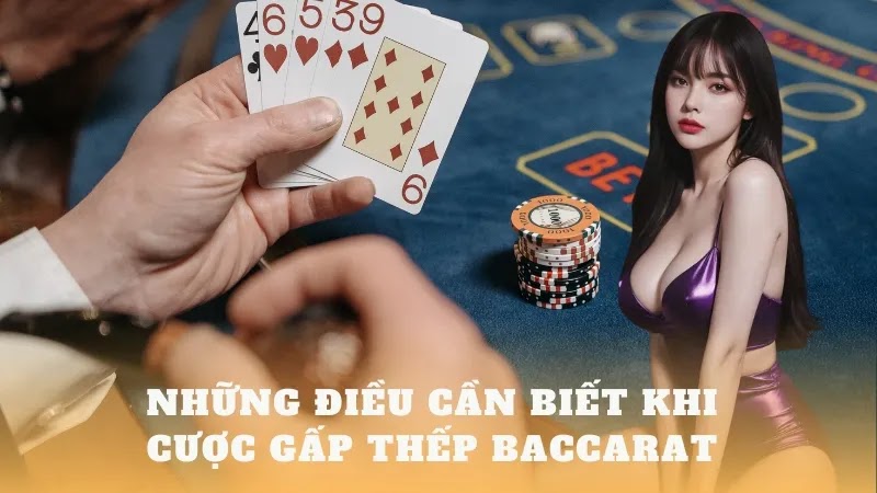 Những điều cần biết khi cược gấp thếp Baccarat